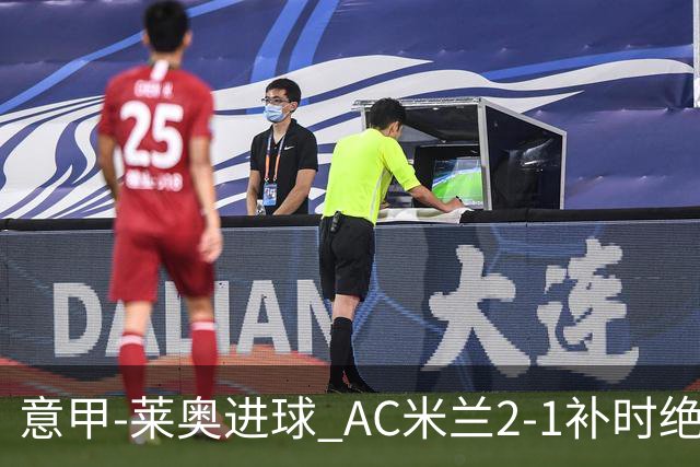 意甲-莱奥进球 AC米兰2-1补时绝杀 力夺主场4连胜